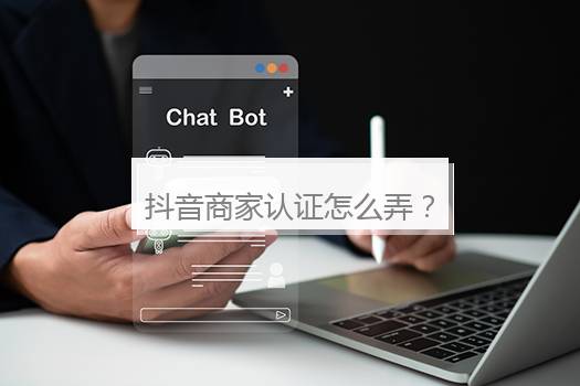 抖音商家认证怎么弄？抖音企业号认证流程