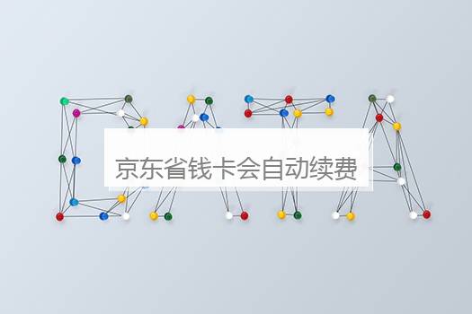 京东省钱卡会自动续费吗？怎么取消京东省钱卡