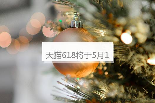 天猫618将于5月13日晚8点提前开启