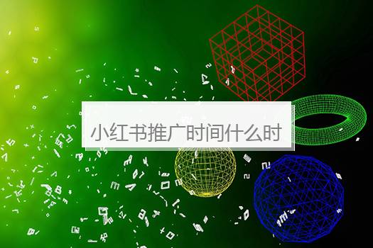 小红书推广时间什么时候最好？小红书薯条推广有用吗