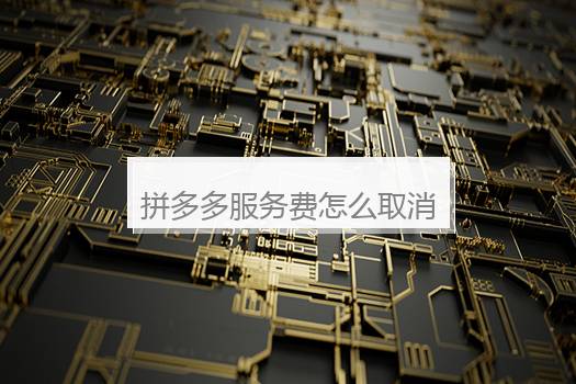 拼多多服务费怎么取消？拼多多服务费有多少？