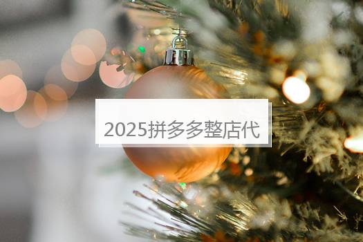 2025拼多多整店代运营怎么做？代运营亮点是什么？