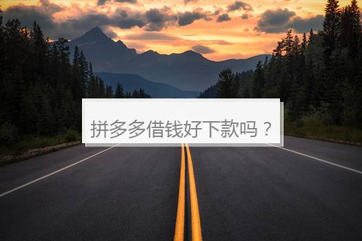 拼多多借钱好下款吗？拼多多借钱怎么还？