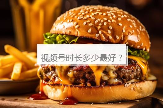 视频号时长多少最好？视频号涨粉最快方案