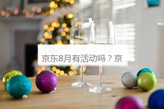 京东8月有活动吗？京东8月份活动结果