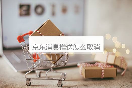 京东消息推送怎么取消？怎样关闭京东推送的广告