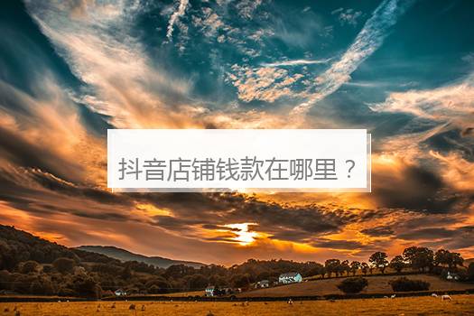 抖音店铺钱款在哪里？抖音怎么创建店铺位置