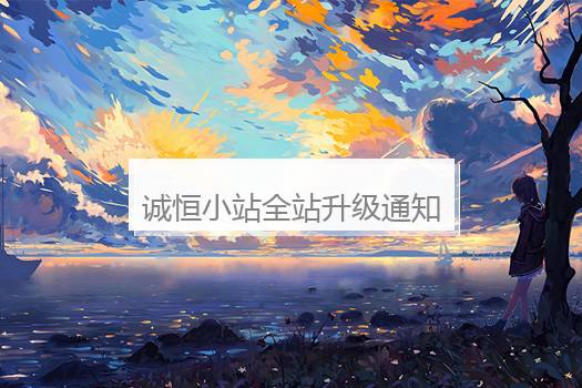 诚恒小站全站升级通知,6月1日更新启动，新增三大实用板块！