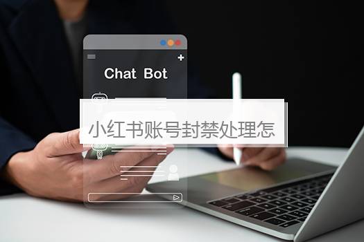 小红书账号封禁处理怎么办？小红书号被禁了怎么解封