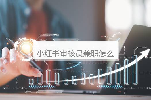 小红书审核员兼职怎么申请？小红书审核员太难做了