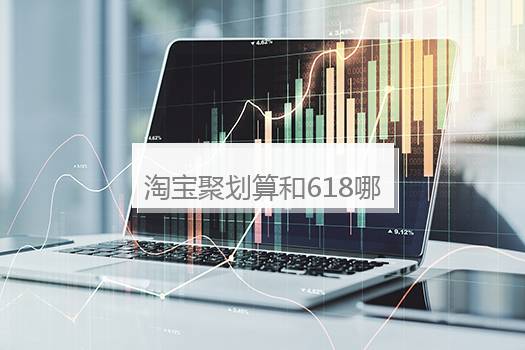 淘宝聚划算和618哪个划算？618跟双十一哪个划算