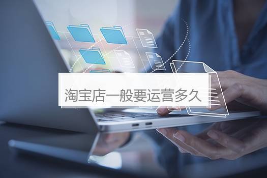淘宝店一般要运营多久？淘宝店铺多久能做起来
