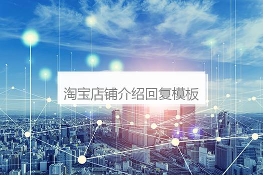 淘宝店铺介绍回复模板？好评回复评语大全