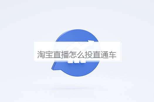 淘宝直播怎么投直通车？淘宝直通车在哪里打开